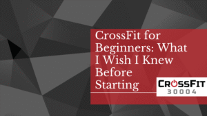 CrossFit for Beginners: What I Wish I Knew Before Starting